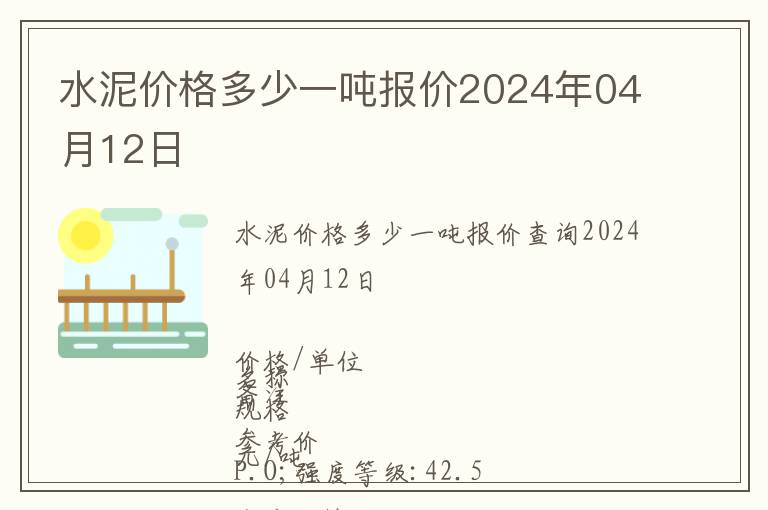 水泥價(jià)格多少一噸報(bào)價(jià)2024年04月12日