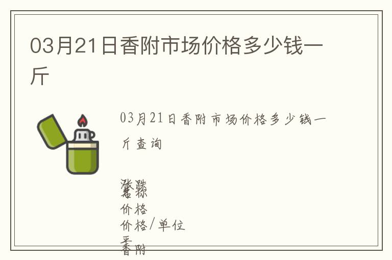 03月21日香附市場(chǎng)價(jià)格多少錢一斤