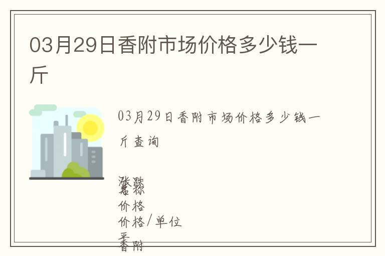 03月29日香附市場(chǎng)價(jià)格多少錢一斤