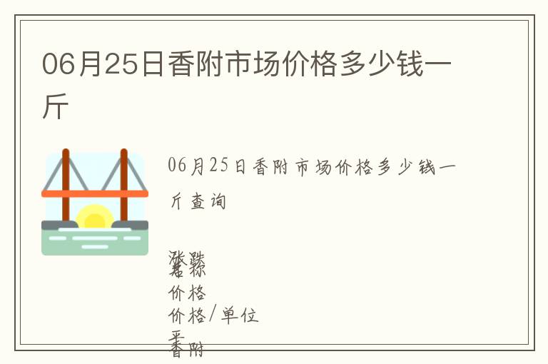 06月25日香附市場價(jià)格多少錢一斤