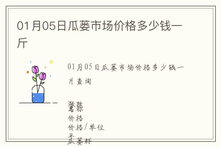 01月05日瓜蔞市場(chǎng)價(jià)格多少錢一斤