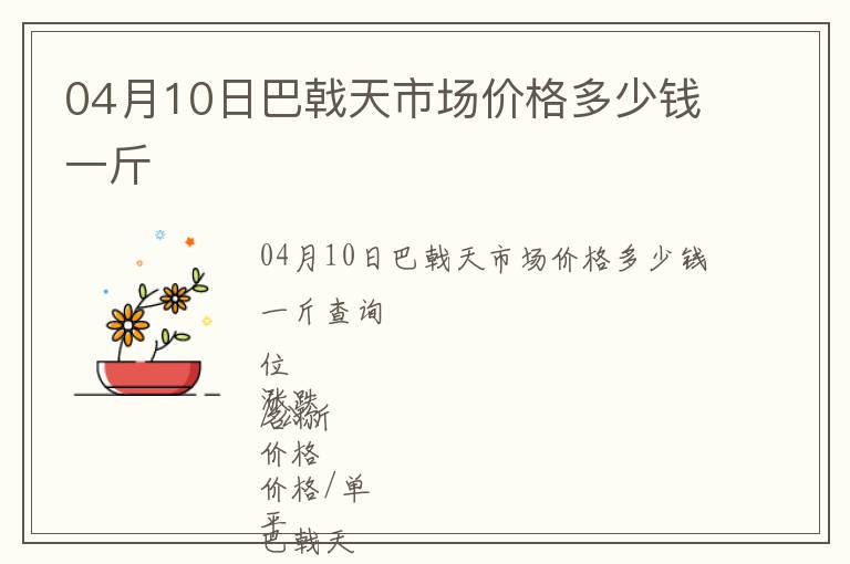 04月10日巴戟天市場價格多少錢一斤
