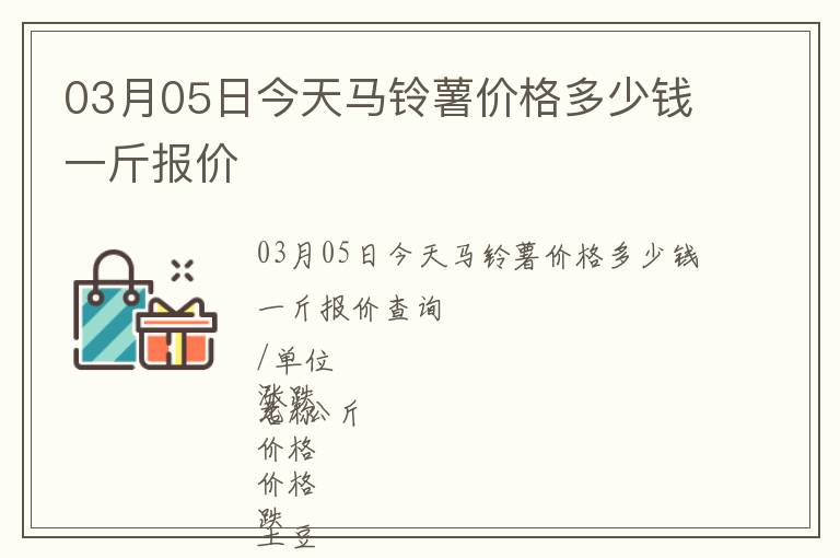 03月05日今天馬鈴薯價(jià)格多少錢一斤報(bào)價(jià)