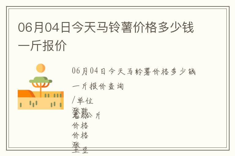 06月04日今天馬鈴薯價(jià)格多少錢一斤報(bào)價(jià)