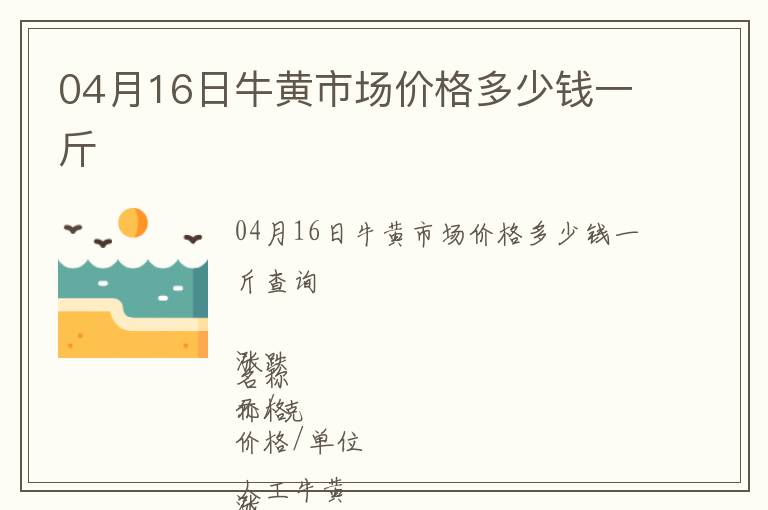 04月16日牛黃市場(chǎng)價(jià)格多少錢一斤