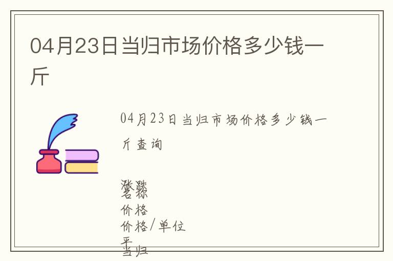 04月23日當(dāng)歸市場價(jià)格多少錢一斤