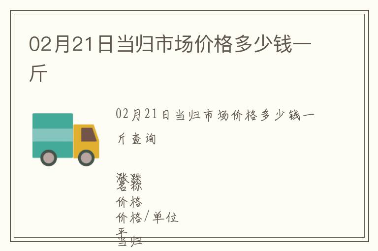 02月21日當(dāng)歸市場價(jià)格多少錢一斤