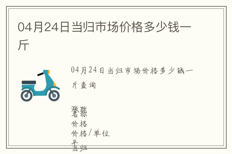 04月24日當(dāng)歸市場(chǎng)價(jià)格多少錢一斤