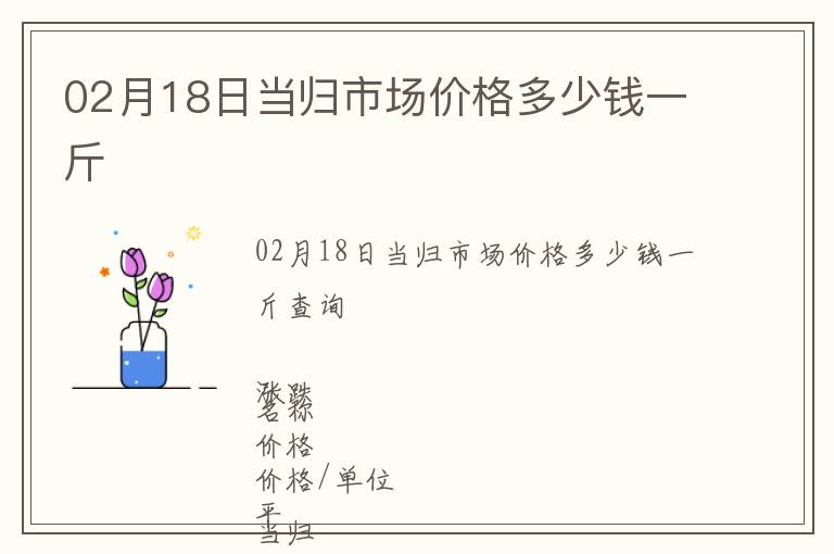 02月18日當歸市場價格多少錢一斤