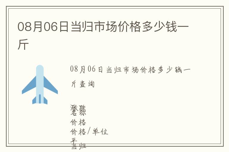 08月06日當(dāng)歸市場(chǎng)價(jià)格多少錢一斤