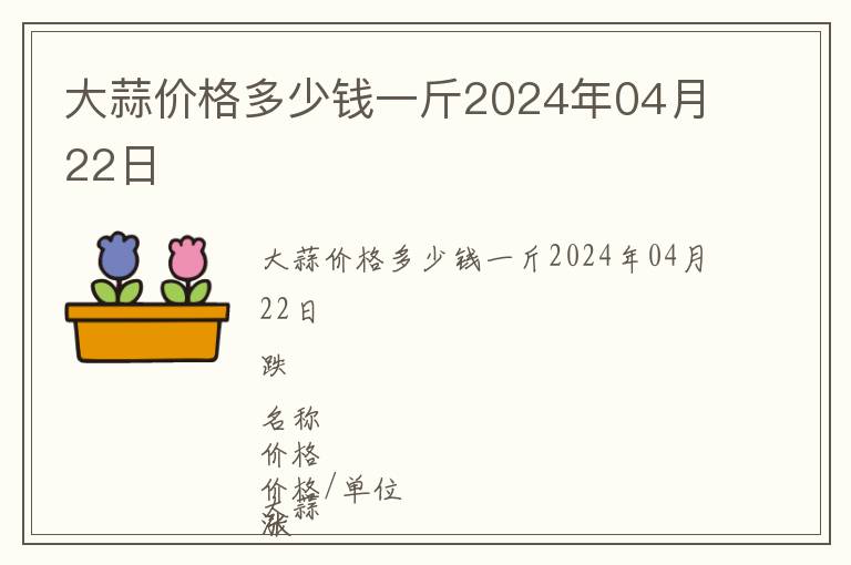 大蒜價(jià)格多少錢(qián)一斤2024年04月22日